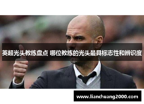 英超光头教练盘点 哪位教练的光头最具标志性和辨识度