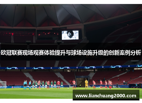 欧冠联赛现场观赛体验提升与球场设施升级的创新案例分析