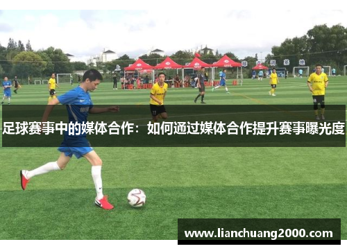 足球赛事中的媒体合作：如何通过媒体合作提升赛事曝光度